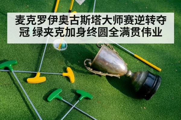 麦克罗伊奥古斯塔大师赛逆转夺冠 绿夹克加身终圆全满贯伟业