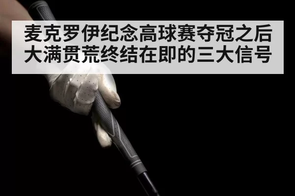 麦克罗伊纪念高球赛夺冠之后大满贯荒终结在即的三大信号