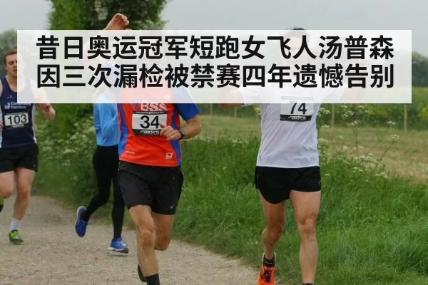 昔日奥运冠军短跑女飞人汤普森因三次漏检被禁赛四年遗憾告别