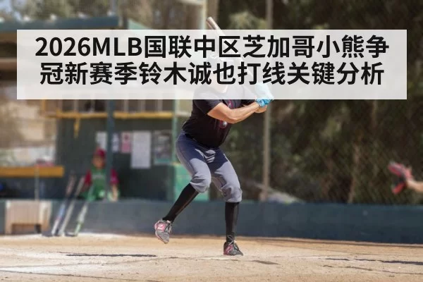 2026MLB国联中区芝加哥小熊争冠新赛季铃木诚也打线关键分析