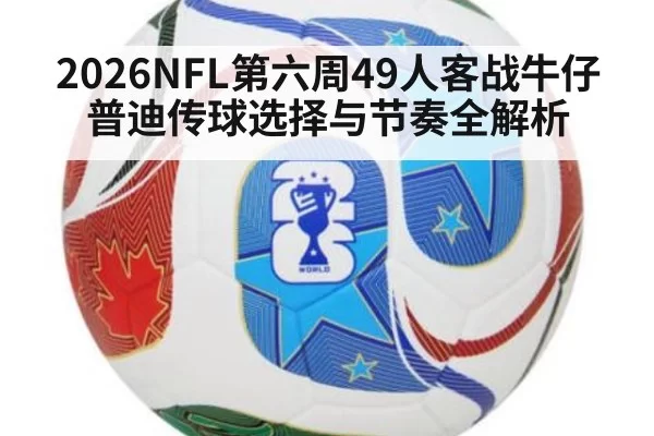 2026NFL第六周49人客战牛仔 普迪传球选择与节奏全解析